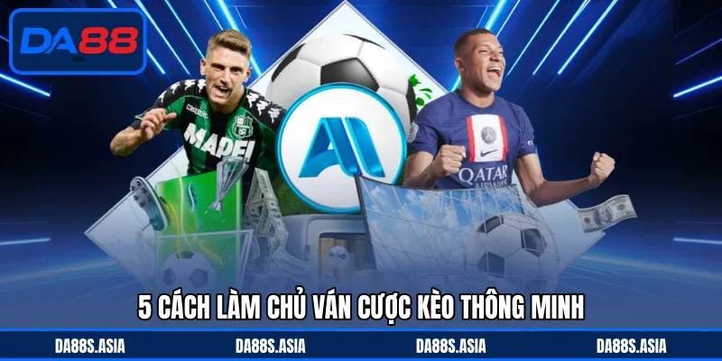 5 cách làm chủ ván cược kèo thông minh
