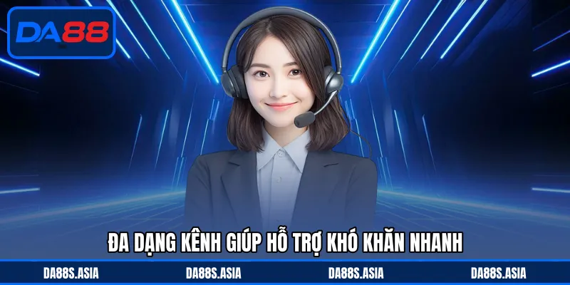 Đa dạng kênh giúp hỗ trợ khó khăn nhanh
