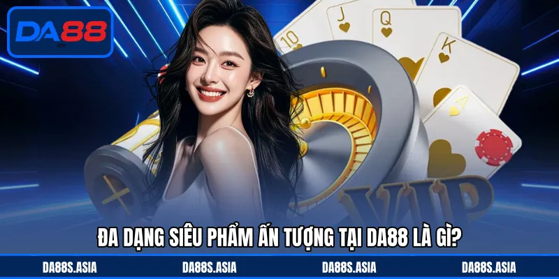 Đa dạng siêu phẩm ấn tượng tại DA88 là gì?