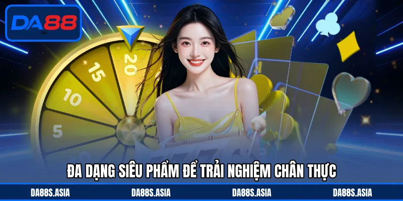 Đa dạng siêu phẩm để trải nghiệm chân thực