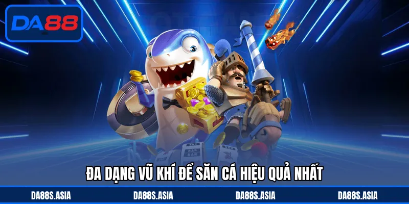 Đa dạng vũ khí để săn cá hiệu quả nhất