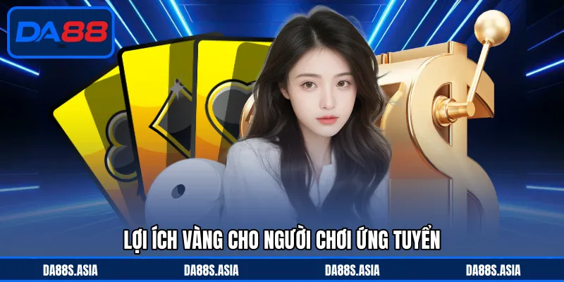 Lợi ích vàng cho người chơi ứng tuyển