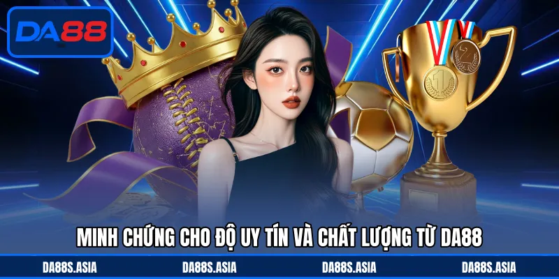 Minh chứng cho độ uy tín và chất lượng từ DA88