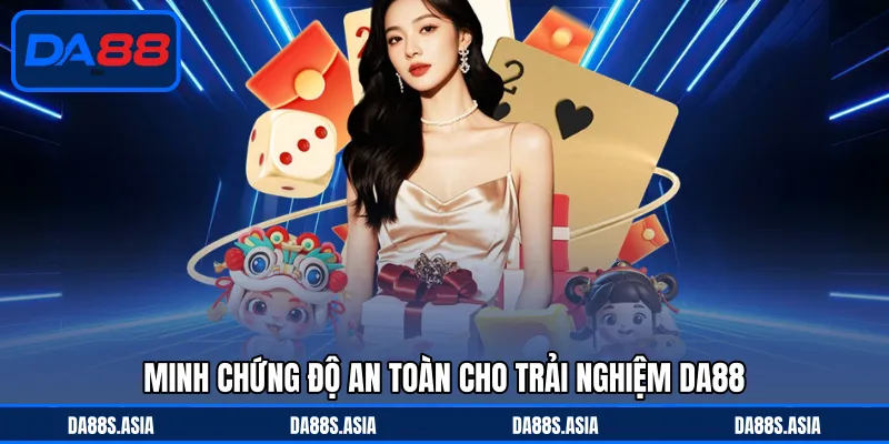 Minh chứng độ an toàn cho trải nghiệm DA88