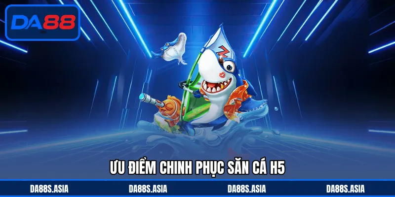 Ưu điểm chinh phục săn cá H5